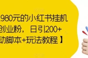 价值1980元的小红书挂机引流创业粉，日引200+【自动脚本+玩法教程】【揭秘】