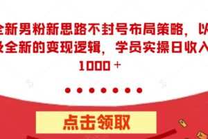 全新男粉新思路不封号布局策略，以及全新的变现逻辑，实操日收入1000＋【揭秘】
