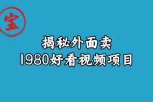 宝哥揭秘外面卖1980好看视频项目，投入时间少，操作难度低