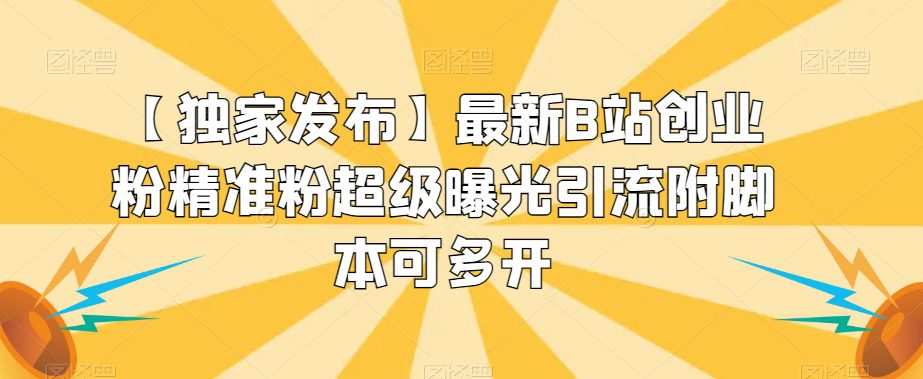 【独家发布】最新B站创业粉精准粉超级曝光引流附脚本可多开【揭秘】