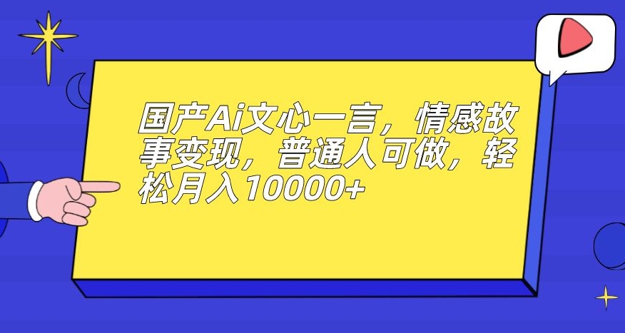 如何用文心一言赚钱：Ai文心一言，情感故事变现，普通人轻松月入10000+