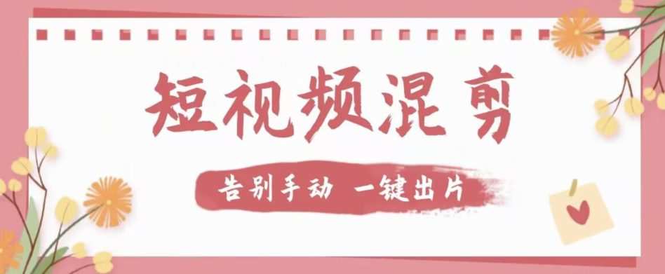 【独家首发】价值几百无敌好用短视频混剪软件，效率翻倍
