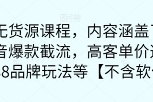 最新无货源课程，内容涵盖了最新的抖音爆款截流，高客单价选品，1688品牌玩法等【不含软件】