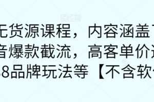 最新无货源课程，内容涵盖了最新的抖音爆款截流，高客单价选品，1688品牌玩法等【不含软件】
