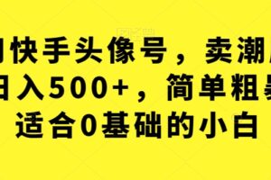 利用快手头像号，卖潮牌也能日入500+，简单粗暴，适合0基础的小白【揭秘】