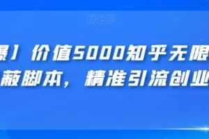 【火爆】价值5000知乎无限私信不屏蔽脚本，精准引流创业粉【揭秘】