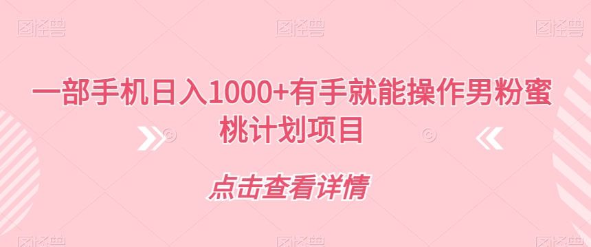 副业赚钱之男粉蜜桃计划项目，一部手机日入1000+【揭秘】