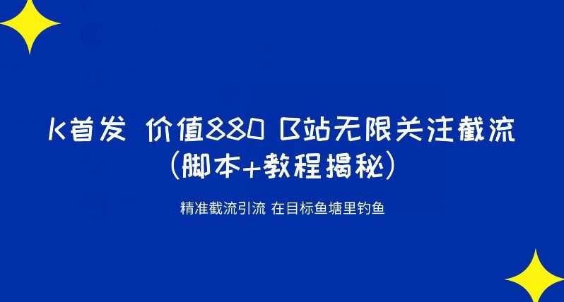 K首发价值880 B站无限关注截流精准引流(脚本+教程揭秘)