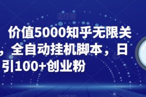 【火爆】价值5000知乎无限关注引流，全自动挂机脚本，日引100+创业粉