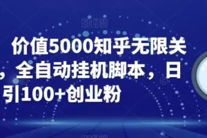 【火爆】价值5000知乎无限关注引流，全自动挂机脚本，日引100+创业粉