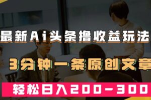 最新AI头条撸收益热门领域玩法，3分钟一条原创文章，轻松日入200-300＋