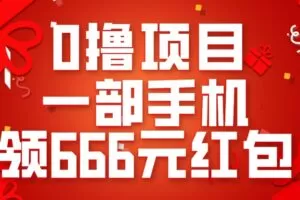 0撸项目，一部手机领666元红包，操作无难点