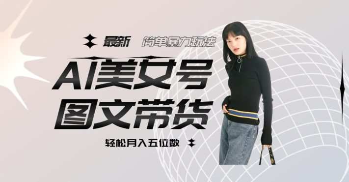 最新Al美女号图文带货,单号月入五位数,可做矩阵号,全AI创作素材【揭秘】