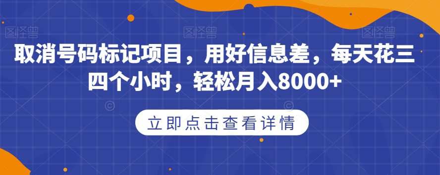 取消号码标记项目,用好信息差,每天花三四个小时,轻松月入8000+【揭秘】