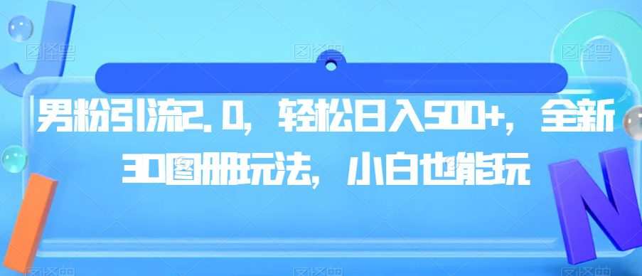 男粉引流2.0,轻松日入500+,全新3D图册玩法,小白也能玩【揭秘】