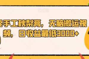 卖手工秋梨膏，无脑搬运视频，日收益最低3000+【揭秘】