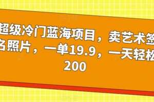 超级冷门蓝海项目，卖艺术签名照片，一单19.9，一天轻松200