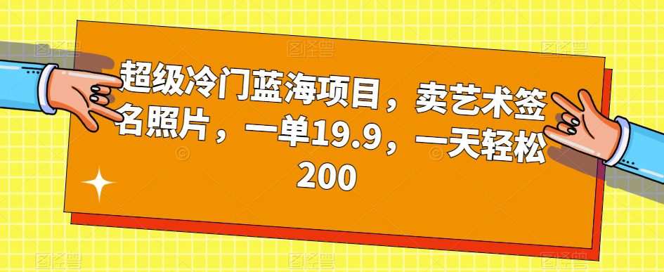 超级冷门蓝海项目,卖艺术签名照片,一单19.9,一天轻松200