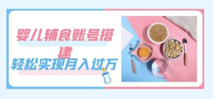 紧跟时代发展,婴儿辅食账号搭建,轻松实现月入过万(教程+素材)