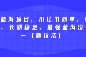 2023蓝海项目，小红书商单，快速千粉，长期稳定，最强蓝海没有之一（新玩法）