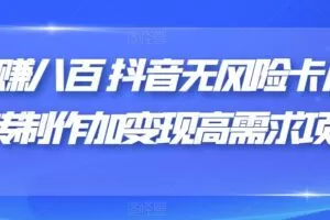 日赚八百抖音无风险卡片跳转制作加变现高需求项目【揭秘】