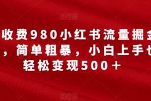 外面收费980小红书流量掘金合伙人,简单粗暴,小白上手也能轻松变现500+【揭秘】