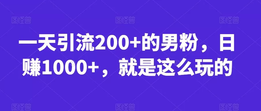 一天引流200+的男粉,日赚1000+,就是这么玩的【揭秘】