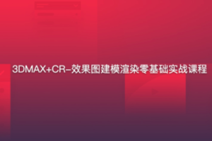 3DMAX+CR-效果图建模渲染零基础实战课程