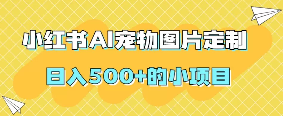 小红书AI宠物图片定制，日入500+的小项目