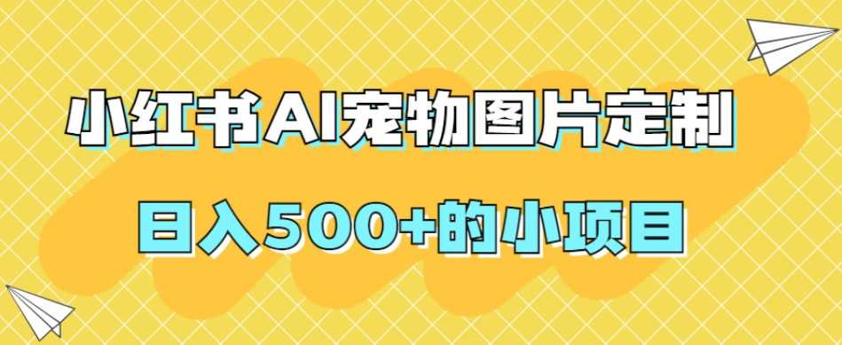 小红书AI宠物图片定制，日入500+的小项目
