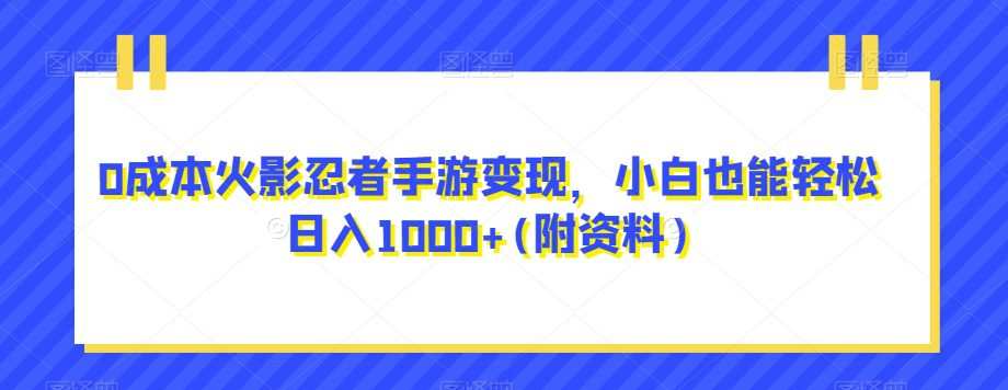 0成本火影忍者手游变现,小白也能轻松日入1000+(附资料)【揭秘】