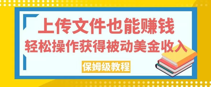 上传文件也能赚钱,轻松操作获得被动美金收入,保姆级教程【揭秘】