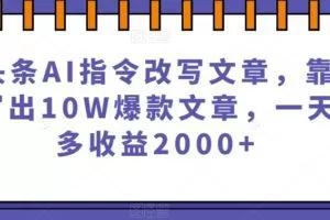微头条AI指令改写文章，靠指令写出10W爆款文章，一天最多收益2000+【揭秘】