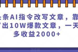 微头条AI指令改写文章，靠指令写出10W爆款文章，一天最多收益2000+【揭秘】