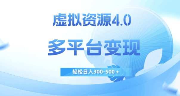虚拟资源4.0,多平台变现,轻松日入300-500+【揭秘】