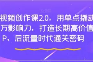 短视频创作课2.0，用单点撬动千万影响力，打造长期高价值IP，后流量时代通关密码