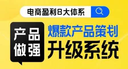 电商盈利8大体系 ·产品做强爆款产品策划系统升级线上课,全盘布局更能实现利润突破