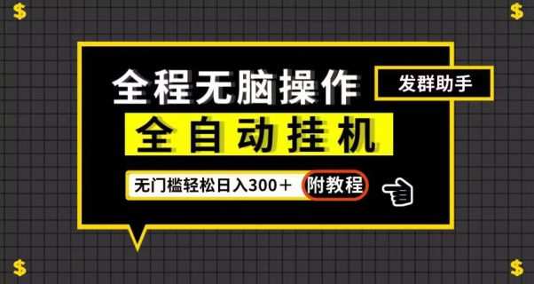 全自动挂机发群助手,零门槛无脑操作,轻松日入300+(附渠道)【揭秘】