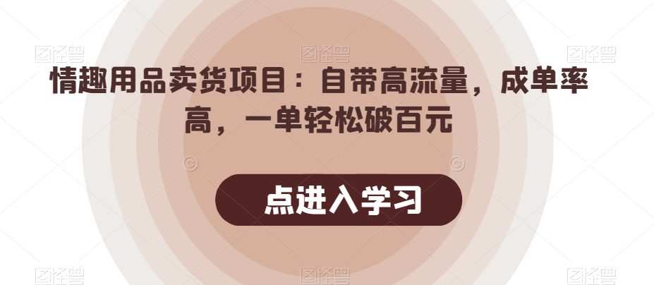 情趣用品卖货项目:自带高流量,成单率高,一单轻松破百元