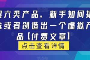 黑六类虚拟产品，新手如何挑选或者创造出一个虚拟产品【付费文章】