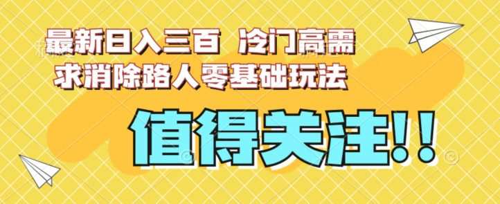 最新日入三百,冷门高需求消除路人零基础玩法【揭秘】