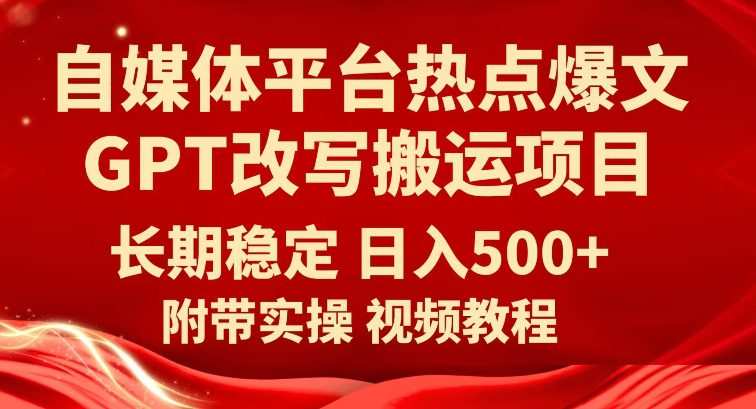 自媒体平台热点爆文GPT改写搬运项目,长期稳定日入500+