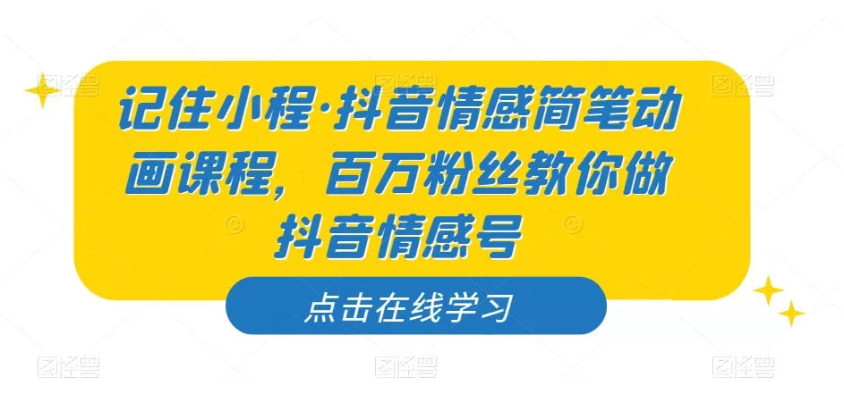 记住小程·抖音情感简笔动画课程，百万粉丝教你做抖音情感号