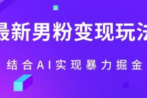 最新男粉玩法，利用AI结合男粉项目暴力掘金，单日收益可达1000+【揭秘】