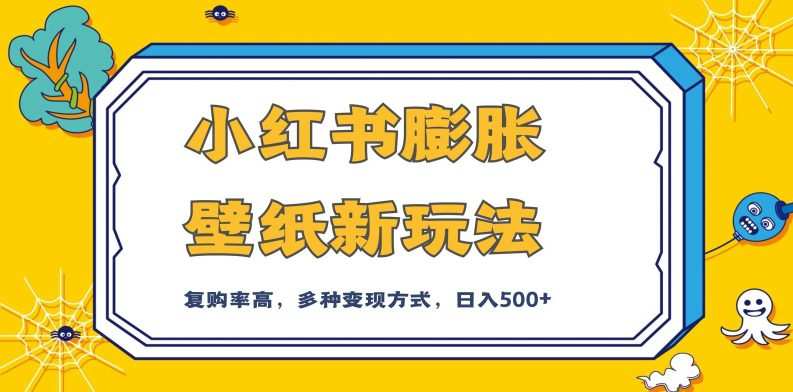 小红书膨胀壁纸新玩法,前端引流前端变现,后端私域多种组合变现方式,入500+【揭秘】