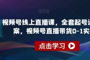 视频号线上直播课，全套起号运营方案，视频号直播带货0-1实操