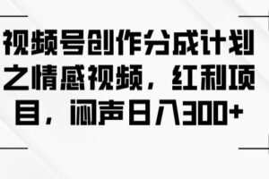 视频号创作分成计划之情感视频，红利项目，闷声日入300+
