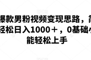 全新爆款男粉视频变现思路，简单粗暴，轻松日入1000＋，0基础小白也能轻松上手