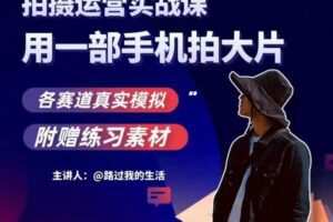 手机拍摄运营实战课，用一部手机拍大片，各赛道真实模拟