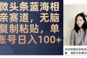 微头条蓝海相亲赛道，无脑复制粘贴，单账号日入100+